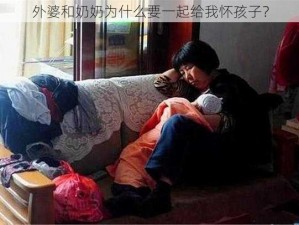 外婆和奶奶为什么要一起给我怀孩子？