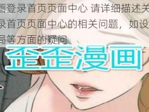 歪歪漫画登录首页页面中心 请详细描述关于歪歪漫画登录首页页面中心的相关问题，如设计元素、功能布局等方面的疑问