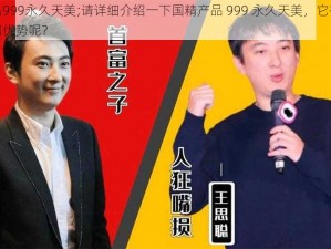 国精产品999永久天美;请详细介绍一下国精产品 999 永久天美，它有哪些独特之处和优势呢？