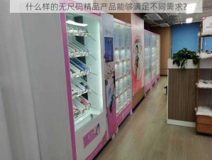 什么样的无尺码精品产品能够满足不同需求？