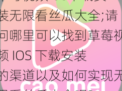 草莓视频IOS下载安装无限看丝瓜大全;请问哪里可以找到草莓视频 IOS 下载安装的渠道以及如何实现无限看丝瓜大全呢？