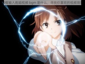 在搜索框输入炮姐视频 bgm 是什么，寻找你喜欢的视频背景音乐