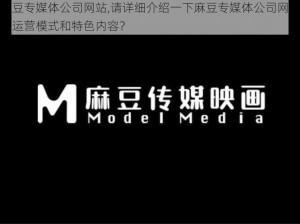 麻豆专媒体公司网站,请详细介绍一下麻豆专媒体公司网站的运营模式和特色内容？