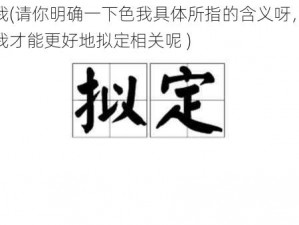 色我(请你明确一下色我具体所指的含义呀，这样我才能更好地拟定相关呢 )