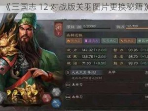 《三国志 12 对战版关羽图片更换秘籍》