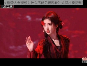 鞠婧祎 mv 造梦大全视频为什么不能免费观看？如何才能找到免费资源？