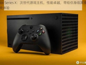 Xbox Series X：次世代游戏主机，性能卓越，带给你身临其境的游戏体验