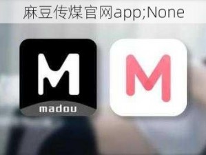 麻豆传煤官网app;None