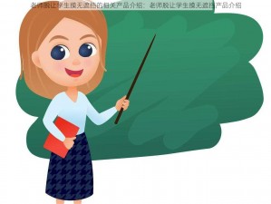 老师脱让学生摸无遮挡的相关产品介绍：老师脱让学生摸无遮挡产品介绍