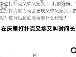 初中生打扑克又软又疼又叫_我很好奇，初中生打扑克时为何会出现又软又疼又叫的情况呢？这背后到底隐藏着什么秘密？