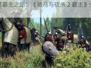 阿塞莱霸主之路：《骑马与砍杀 2 霸主》全方位攻略