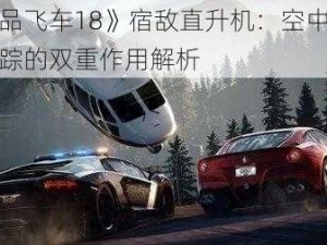 《极品飞车18》宿敌直升机：空中支援与追踪的双重作用解析