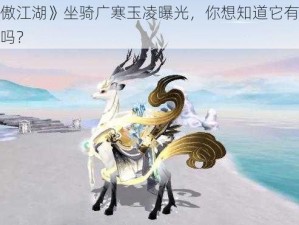 《新笑傲江湖》坐骑广寒玉凌曝光，你想知道它有什么特别之处吗？