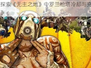 《深入探索《无主之地》中罗兰枪塔冷却与充电时间的奥秘》