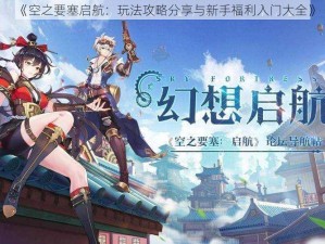 《空之要塞启航：玩法攻略分享与新手福利入门大全》