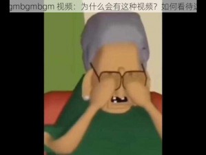 老太太 bgmbgmbgm 视频：为什么会有这种视频？如何看待这种现象？