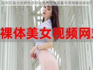 如何在美女视频性感网站黄色在线观看中获得最佳体验？