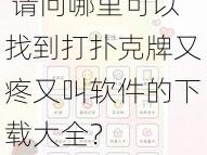 打扑克牌又疼又叫软件下载大全 请问哪里可以找到打扑克牌又疼又叫软件的下载大全？