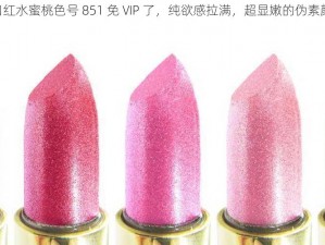 YSL 口红水蜜桃色号 851 免 VIP 了，纯欲感拉满，超显嫩的伪素颜神器