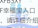 XFB3XYF幸福宝入口、请详细介绍一下XFB3XYF 幸福宝入口的相关信息及使用方法等内容