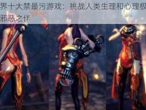 世界十大禁最污游戏：挑战人类生理和心理极限的邪恶之作