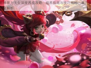 全民超神暴力天女深度养成攻略：培养指南与技巧揭秘，暴力天女战力提升全解析