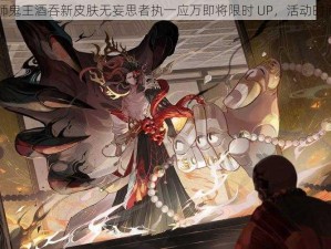 阴阳师鬼王酒吞新皮肤无妄思者执一应万即将限时 UP，活动时间公布