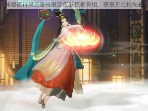 神都夜行录三圣母限定皮肤惊艳亮相，获取方式抢先看