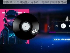 插曲视频 30 分钟完整不用下载，高清画质畅享视觉盛宴