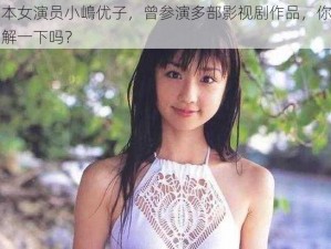 日本女演员小嶋优子，曾参演多部影视剧作品，你想了解一下吗？