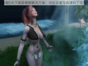 上古卷轴5水下画面模糊解决方案：优化设置与高清补丁应用指南