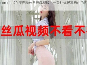 丝瓜 comobo20 深夜释放自己解锁版，一款让你畅享自由的视频软件