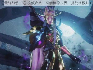 《最终幻想 13》视频攻略：探索神秘世界，挑战终极 boss