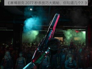 《赛博朋克 2077 秒杀技巧大揭秘，你知道几个？》