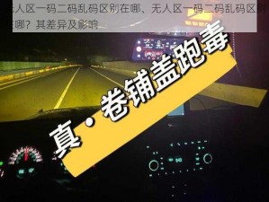 无人区一码二码乱码区别在哪、无人区一码二码乱码区别在哪？其差异及影响