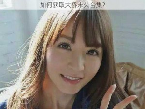 如何获取大桥未久合集？