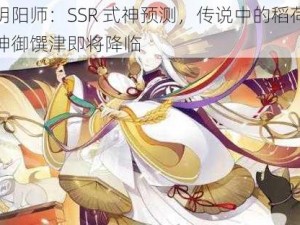 阴阳师：SSR 式神预测，传说中的稻荷神御馔津即将降临