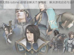 真三国无双6 isdone.dll错误解决方案指南：解决游戏启动与运行中的常见