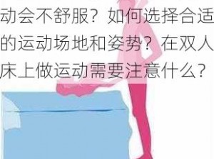 为什么双人床上打扑克做运动会不舒服？如何选择合适的运动场地和姿势？在双人床上做运动需要注意什么？