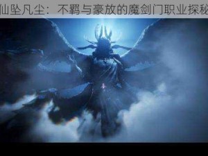 仙坠凡尘：不羁与豪放的魔剑门职业探秘