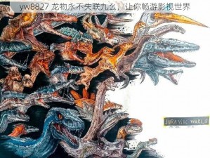 yw8827 龙物永不失联九幺，让你畅游影视世界