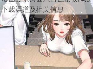 歪歪漫画登录页面入口链接破解版下载 求提供靠谱的歪歪漫画登录页面入口链接破解版下载渠道及相关信息