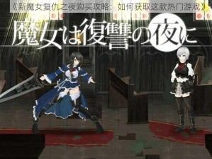 《新魔女复仇之夜购买攻略：如何获取这款热门游戏》