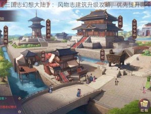 《三国志幻想大陆》：风物志建筑升级攻略，优先提升哪个？