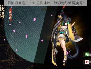 阴阳师神龛六 SSR 兑换建议：妖刀青灯值得换吗？