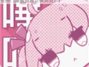 哔咔哔咔漫画官网(哔咔哔咔漫画官网有哪些热门漫画资源可供浏览？)