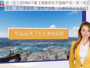 国精产品一区一区三区MBA下载【请提供关于国精产品一区一区三区 MBA 下载的相关信息，如下载渠道、使用方法等，以便我更好地服务】