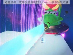 跨越星弧：攻略极星城机器人 boss，教你轻松取胜