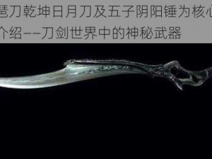 以琵琶刀乾坤日月刀及五子阴阳锤为核心的副武器介绍——刀剑世界中的神秘武器