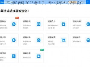 亚洲矿转码 2023 老夫子，专业视频格式转换软件
